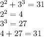 2^2+3^3=31\\2^2=4\\3^3=27\\4+27=31