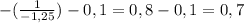 -(\frac{1}{-1,25} )-0,1=0,8-0,1=0,7