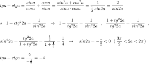 tga+ctga=\dfrac{sina}{cosa}+\dfrac{cosa}{sina}=\dfrac{sin^2a+cos^2a}{sina\cdot cosa}=\dfrac{1}{\frac{1}{2}\, sin2a}=\dfrac{2}{sin2a}\\\\\\\star \ \ 1+ctg^22a=\dfrac{1}{sin^22a}\ \ \to \ \ 1+\dfrac{1}{tg^22a}=\dfrac{1}{sin^22a}\ \ ,\ \ \dfrac{1+tg^22a}{tg^22a}=\dfrac{1}{sin^22a}\ \ ,\\\\\\sin^22a=\dfrac{tg^22a}{1+tg^22a}=\dfrac{\frac{1}{3}}{1+\frac{1}{3}}=\dfrac{1}{4}\ \ \to \ \ \ sin2a=-\dfrac{1}{2}