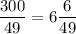 \dfrac{300}{49} =6\dfrac{6}{49}