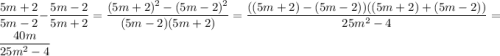 \dfrac{5m + 2}{5m - 2} - \dfrac{5m - 2}{5m + 2} = \dfrac{(5m + 2)^2 - (5m - 2)^2}{(5m - 2)(5m + 2)} = \dfrac{((5m + 2) - (5m - 2)) ((5m + 2) + (5m - 2))}{25m^2 - 4} = \dfrac{40m}{25m^2 - 4}