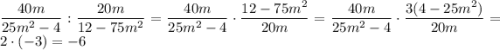 \dfrac{40m}{25m^2 - 4} : \dfrac{20m}{12 - 75m^2} = \dfrac{40m}{25m^2 - 4} \cdot \dfrac{12 - 75m^2}{20m} = \dfrac{40m}{25m^2 - 4} \cdot \dfrac{3 (4 - 25m^2)}{20m} = 2 \cdot (-3) = -6