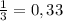 \frac{1}{3} =0,33