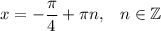 x = - \dfrac{\pi}{4} + \pi n , \;\;\; n \in \mathbb Z