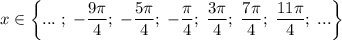 \displaystyle x \in \bigg \{ ... \; ; \; -\frac{9 \pi}{4}; \; -\frac{5 \pi}{4} ; \; - \frac{\pi}{4} ; \; \frac{3\pi}{4} ; \; \frac{7\pi}{4} ; \; \frac{11\pi}{4} ; \; ... \bigg \}