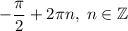 - \dfrac{\pi}{2} + 2 \pi n , \; n \in \mathbb Z