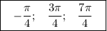 \boxed { \displaystyle \; \; \; - \frac{\pi}{4} ; \;\;\; \frac{3\pi}{4}; \;\;\; \frac{7\pi}{4} \;\;\; }