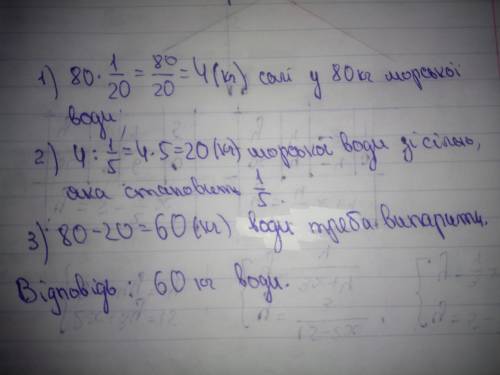 Морська вода містить 1/20 солі. Скільки кг води треба випарити із 80 кг морської води, щоб сіль там