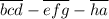 \overline{bcd}-\overline{efg}-\overline{ha}