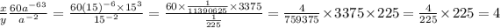 \frac{x}{y} \frac{60a^{-6}\timesa^3}{a^{-2}}=\frac{60(15)^{-6} \times15^3}{15^{-2}}=\frac{60\times\frac{1}{11390625} \times3375}{\frac{1}{225}}=\frac{4}{759375}\times3375\times 225=\frac{4}{225}\times225=4