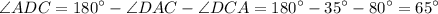 \displaystyle \angle ADC = 180^{\circ} - \angle DAC - \angle DCA = 180^{\circ} - 35^{\circ} - 80^{\circ} = 65^{\circ}