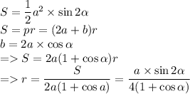 S=\dfrac{1}{2}a^2\times\sin 2\alpha\\S=pr=(2a+b)r\\b=2a\times\cos \alpha\\=S=2a(1+\cos\alpha)r\\=r=\dfrac{S}{2a(1+\cos a)}=\dfrac{a\times\sin2 \alpha}{4(1+\cos \alpha)}