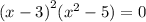 {(x - 3)}^{2} ( {x}^{2} - 5) = 0