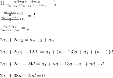 1) \ \frac{a_1+a_2+...+a_{13}}{a_{n-12}+a_{n-11}+...+a_n} =\frac{1}{2} \\ \\ \frac{\frac{a_1+a_{13}}{2}*13 }{\frac{a_{n-12}+a_n}{2}*13 } =\frac{1}{2} \\ \\ \frac{a_1+a_{13}}{a_{n-12}+a_n}=\frac{1}{2} \\ \\ 2a_1+2a_{13}=a_{n-12}+a_n \\ \\ 2a_1+2(a_1+12d)=a_1+(n-13)d+a_1+(n-1)d \\ \\ 2a_1+2a_1+24d=a_1+nd-13d+a_1+nd-d \\ \\ 2a_1+38d-2nd=0