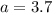 \displaystyle a=3.7