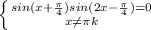 \left \{ sin(x+ \frac{\pi }{4} )sin(2x-\frac{\pi }{4} )=0} \atop {x \neq\pi k}} \right.