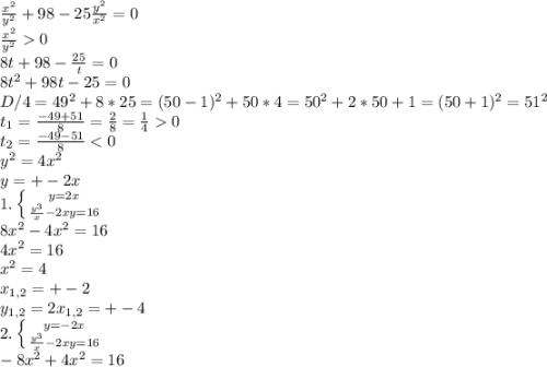 \frac{x^2}{y^2} +98 -25\frac{y^2}{x^2 } = 0\\\frac{x^2}{y^2} 0\\ 8t+98-\frac{25}{t} = 0\\8t^2+98t-25 = 0\\D/4 = 49^2+8*25 = (50-1)^2 +50*4 = 50^2 +2*50+1 = (50+1)^2 = 51^2\\t_{1} = \frac{-49+51}{8} = \frac{2}{8} = \frac{1}{4} 0\\t_{2} = \frac{-49-51}{8}