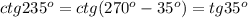 ctg235^{o}=ctg(270^{o}-35^{o})=tg35^{o}