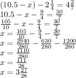 (10.5 - x) - 2\frac{1}{4} = 4\frac{2}{7} \\10.5 - x - \frac{9}{4} = \frac{30}{7} \\\frac{105}{10} - x - \frac{9}{4}= \frac{30}{7} \\x = \frac{105}{10} - \frac{9}{4} - \frac{30}{7} \\x = \frac{2940}{280} - \frac{630}{280} - \frac{1200}{280} \\x = \frac{1110}{280} \\x = \frac{111}{28} \\x = 3\frac{27}{28}