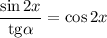 \dfrac{\sin 2x}{\mathrm{tg}\alpha }= \cos2x