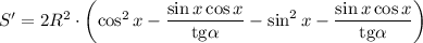 S'=2R^2\cdot\left( \cos^2 x-\dfrac{\sin x\cos x}{\mathrm{tg}\alpha}-\sin^2 x-\dfrac{\sin x\cos x}{\mathrm{tg}\alpha}\right)