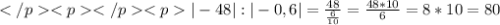 |-48|:|-0,6|=\frac{48}{\frac{6}{10}}=\frac{48*10}{6}=8*10=80