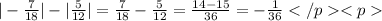 |-\frac{7}{18}|-|\frac{5}{12}|=\frac{7}{18}-\frac{5}{12}=\frac{14-15}{36}=-\frac{1}{36}