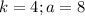 k=4; a=8