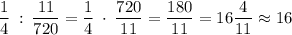 \dfrac{1}{4} \: : \: \dfrac{11}{720} =\dfrac{1}{4} \: \cdot \: \dfrac{720}{11}=\dfrac{180}{11} =16\dfrac{4}{11}\approx 16