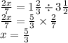 \frac{2x}{7} = 1 \frac{2}{3 } \div 3 \frac{1}{2} \\ \frac{2x}{7} = \frac{5}{3} \times \frac{2}{7} \\ x = \frac{5}{3}