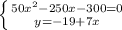 \left \{ {{50x^2-250x-300=0} \atop {y=-19+7x}} \right.