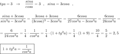 tga=3\ \ \to \ \ \ \dfrac{sina}{cosa}=3\ \ ,\ \ sina=3cosa\ \ ,\\\\\\\dfrac{sina+3cosa}{sin^3a-3cos^3a}=\dfrac{3cosa+3cosa}{(3cosa)^3-3cos^3a}=\dfrac{6cosa}{27cos^3a-3cos^3a}=\dfrac{6cosa}{24cos^3a}=\\\\\\=\dfrac{6}{24\, cos^2a}=\dfrac{1}{4}\cdot \dfrac{1}{cos^2a}=\dfrac{1}{4}\cdot (1+tg^2a)=\dfrac{1}{4}\cdot (1+9)=\dfrac{10}{4}=\dfrac{5}{2}=2,5\\\\\\\boxed {\ 1+tg^2a=\dfrac{1}{cos^2a}\ }