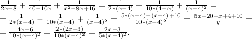 \frac{1}{2x-8}+\frac{1}{40-10x} +\frac{1}{x^2-8x+16}=\frac{1}{2*(x-4)}+\frac{1}{10*(4-x)}+\frac{1}{(x-4)^2}=\\ =\frac{1}{2*(x-4)}-\frac{1}{10*(x-4)} +\frac{1}{(x-4)^2} =\frac{5*(x-4)-(x-4)+10}{10*(x-4)^2} =\frac{5x-20-x+4+10}{y} =\\=\frac{4x-6}{10*(x-4)^2} =\frac{2*(2x-3)}{10*(x-4)^2} =\frac{2x-3}{5*(x-4)^2} .