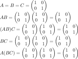 A=B=C=\begin{pmatrix}1&0\\0&1\end{pmatrix}\\AB=\begin{pmatrix}1&0\\0&1\end{pmatrix}\begin{pmatrix}1&0\\0&1\end{pmatrix} = \begin{pmatrix}1&0\\0&1\end{pmatrix}\\(AB)C = \begin{pmatrix}1&0\\0&1\end{pmatrix}\begin{pmatrix}1&0\\0&1\end{pmatrix} =\begin{pmatrix}1&0\\0&1\end{pmatrix}\\BC=\begin{pmatrix}1&0\\0&1\end{pmatrix}\begin{pmatrix}1&0\\0&1\end{pmatrix}=\begin{pmatrix}1&0\\0&1\end{pmatrix}\\A(BC) = \begin{pmatrix}1&0\\0&1\end{pmatrix}\begin{pmatrix}1&0\\0&1\end{pmatrix}=\begin{pmatrix}1&0\\0&1\end{pmatrix}