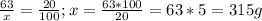 \frac{63}{x} = \frac{20}{100} ; x = \frac{63*100}{20} = 63*5=315 g