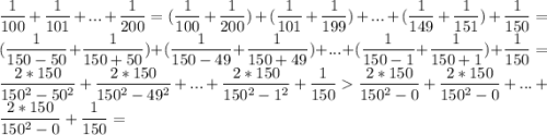 \dfrac{1}{100}+\dfrac{1}{101}+...+\dfrac{1}{200}=(\dfrac{1}{100}+\dfrac{1}{200})+(\dfrac{1}{101}+\dfrac{1}{199})+...+(\dfrac{1}{149}+\dfrac{1}{151})+\dfrac{1}{150}=(\dfrac{1}{150-50}+\dfrac{1}{150+50})+(\dfrac{1}{150-49}+\dfrac{1}{150+49})+...+(\dfrac{1}{150-1}+\dfrac{1}{150+1})+\dfrac{1}{150}=\dfrac{2*150}{150^2-50^2}+\dfrac{2*150}{150^2-49^2}+...+\dfrac{2*150}{150^2-1^2}+\dfrac{1}{150}\dfrac{2*150}{150^2-0}+\dfrac{2*150}{150^2-0}+...+\dfrac{2*150}{150^2-0}+\dfrac{1}{150}=