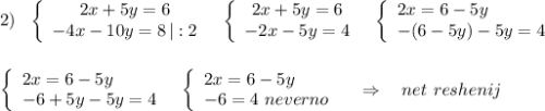 2)\ \ \left\{\begin{array}{ccc}2x+5y=6\\-4x-10y=8\, |:2\end{array}\right\ \ \left\{\begin{array}{ccc}2x+5y=6\\-2x-5y=4\end{array}\right\ \ \left\{\begin{array}{l}2x=6-5y\\-(6-5y)-5y=4\end{array}\right\\\\\\\left\{\begin{array}{l}2x=6-5y\\-6+5y-5y=4\end{array}\right\ \ \left\{\begin{array}{l}2x=6-5y\\-6=4\ neverno\end{array}\right\ \ \ \Rightarrow \ \ \ net\ reshenij