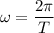 \displaystyle \omega=\frac{2\pi }{T}