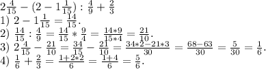 2\frac{4}{15} -(2-1\frac{1}{15}):\frac{4}{9} +\frac{2}{3} \\1)\ 2-1\frac{1}{15}=\frac{14}{15} .\\2)\ \frac{14}{15}:\frac{4}{9}=\frac{14}{15} *\frac{9}{4}=\frac{14*9}{15*4}=\frac{21}{10}.\\ 3)\ 2\frac{4}{15} -\frac{21}{10}=\frac{34}{15}-\frac{21}{10}=\frac{34*2-21*3}{30}=\frac{68-63}{30}=\frac{5}{30}=\frac{1}{6}.\\ 4)\ \frac{1}{6}+\frac{2}{3}=\frac{1+2*2}{6} =\frac{1+4}{6}=\frac{5}{6}.