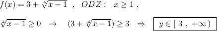 f(x)=3+\sqrt[4]{x-1}\ \ ,\ \ ODZ:\ \ x\geq 1\ ,\\\\\sqrt[4]{x-1}\geq 0\ \ \to \ \ \ (3+\sqrt[4]{x-1})\geq 3\ \ \Rightarrow \ \ \boxed{\ y\in [\ 3\ ,\ +\infty \, )\ }