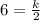 6 = \frac{k}{2}