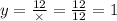 y = \frac{12}{ \times } = \frac{12}{12 } = 1