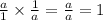 \frac{a}{1} \times \frac{1}{a} = \frac{a}{a} = 1