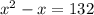 {x}^{2} - x = 132