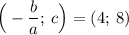 \Big(-\dfrac{b}{a}; \: c\Big)=(4; \: 8)