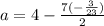 a = 4 - \frac{7( - \frac{3}{23} )}{2}