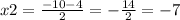 x2 = \frac{ - 10 - 4}{2} = - \frac{14}{2} = - 7