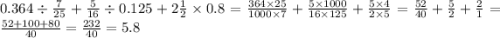 0.364 \div \frac{7}{25} + \frac{5}{16} \div 0.125 + 2 \frac{1}{2} \times 0.8 = \frac{364 \times 25}{1000 \times 7} + \frac{5 \times 1000}{16 \times 125} + \frac{5 \times 4}{2 \times 5} = \frac{52}{40} + \frac{5}{2} + \frac{2}{1} = \frac{52 + 100 + 80}{40} = \frac{232}{40} = 5.8