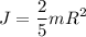 \displaystyle J=\frac{2}{5}mR^2