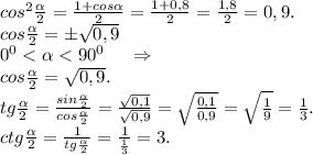 cos^2\frac{\alpha }{2}=\frac{1+cos\alpha }{2} =\frac{1+0,8}{2}=\frac{1,8}{2} =0,9.\\ cos\frac{\alpha }{2}=б\sqrt{0,9}\\0^0